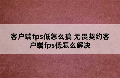 客户端fps低怎么搞 无畏契约客户端fps低怎么解决